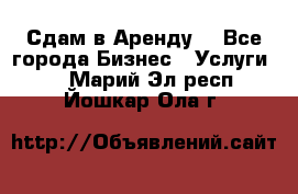 Сдам в Аренду  - Все города Бизнес » Услуги   . Марий Эл респ.,Йошкар-Ола г.